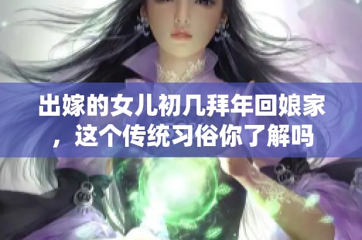 出嫁的女儿初几拜年回娘家，这个传统习俗你了解吗