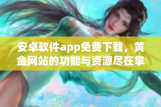 安卓软件app免费下载，黄金网站的功能与资源尽在掌握之中
