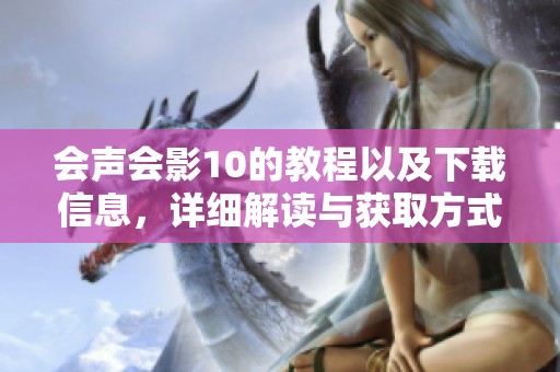 会声会影10的教程以及下载信息，详细解读与获取方式一览