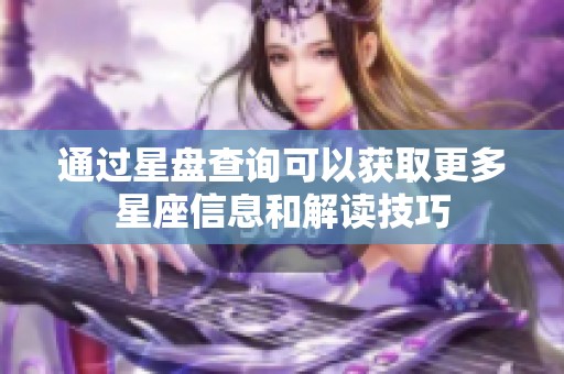 通过星盘查询可以获取更多星座信息和解读技巧