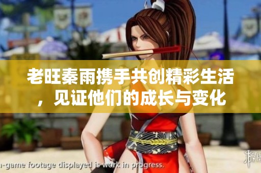 老旺秦雨携手共创精彩生活，见证他们的成长与变化