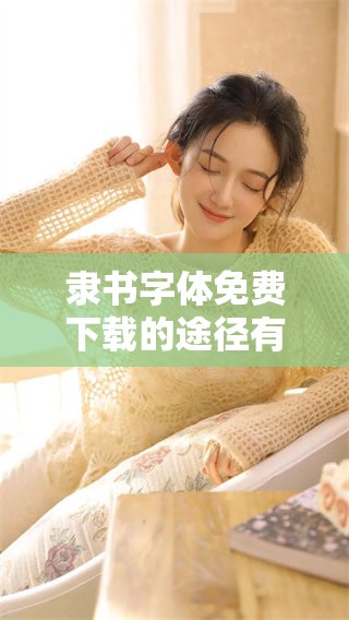 隶书字体免费下载的途径有哪些呢？分享一些获取隶书字体的方法与资源。