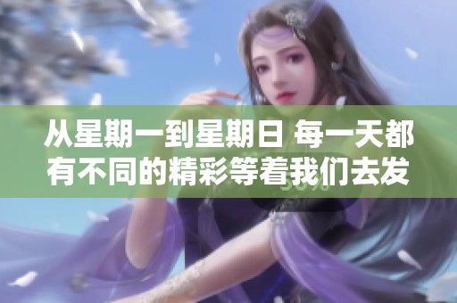 从星期一到星期日 每一天都有不同的精彩等着我们去发现