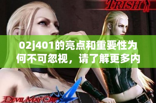 02j401的亮点和重要性为何不可忽视，请了解更多内容以获取深入分析