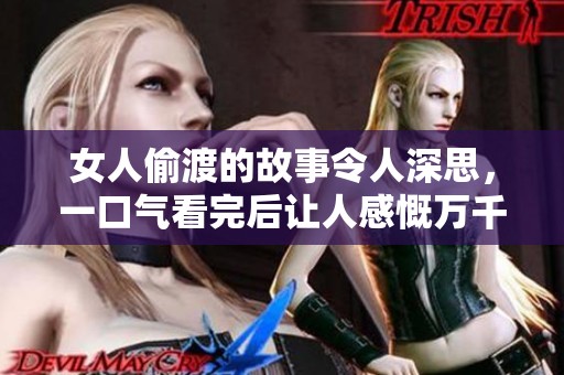 女人偷渡的故事令人深思，一口气看完后让人感慨万千