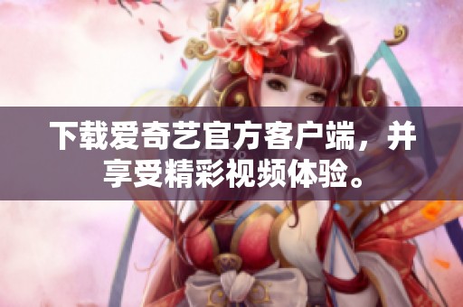 下载爱奇艺官方客户端，并享受精彩视频体验。