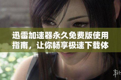 迅雷加速器永久免费版使用指南，让你畅享极速下载体验