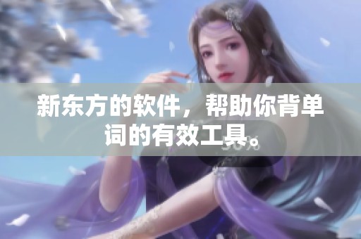新东方的软件，帮助你背单词的有效工具。
