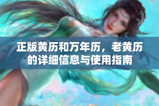 正版黄历和万年历，老黄历的详细信息与使用指南