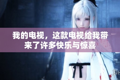我的电视，这款电视给我带来了许多快乐与惊喜