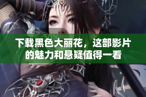 下载黑色大丽花，这部影片的魅力和悬疑值得一看