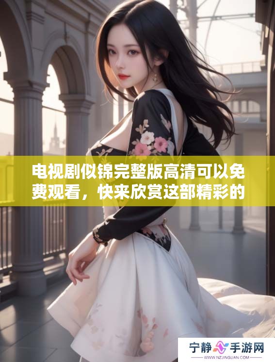 电视剧似锦完整版高清可以免费观看，快来欣赏这部精彩的剧作吧