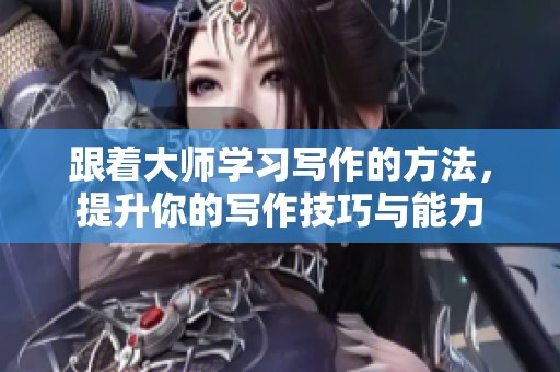 跟着大师学习写作的方法，提升你的写作技巧与能力
