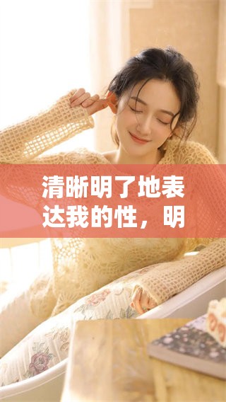 清晰明了地表达我的性，明明它在生活中是多么重要