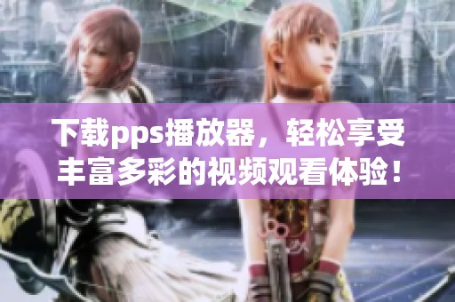 下载pps播放器，轻松享受丰富多彩的视频观看体验！