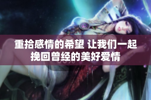 重拾感情的希望 让我们一起挽回曾经的美好爱情