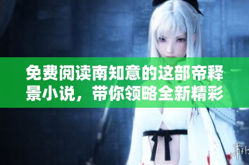 免费阅读南知意的这部帝释景小说，带你领略全新精彩内容！