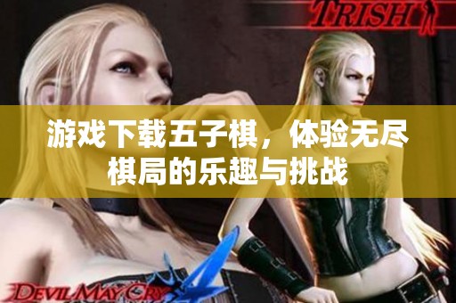 游戏下载五子棋，体验无尽棋局的乐趣与挑战