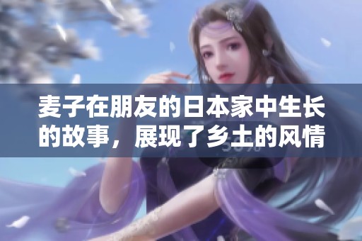麦子在朋友的日本家中生长的故事，展现了乡土的风情与人情温暖。