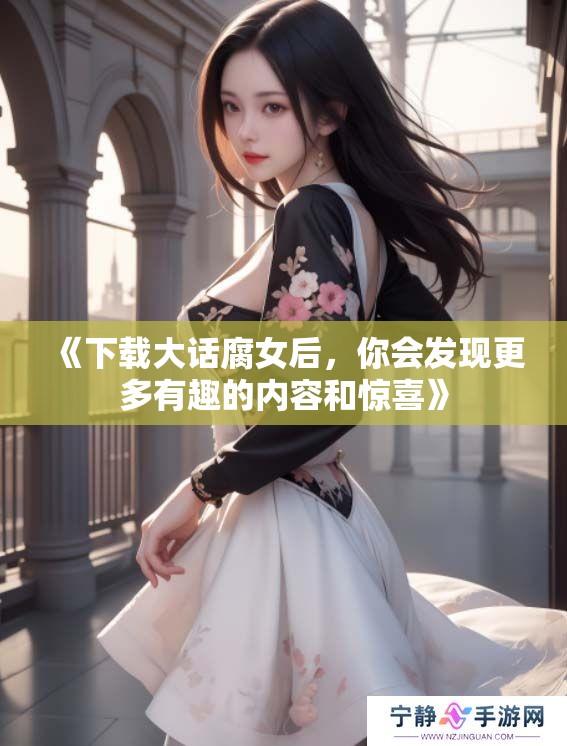 《下载大话腐女后，你会发现更多有趣的内容和惊喜》