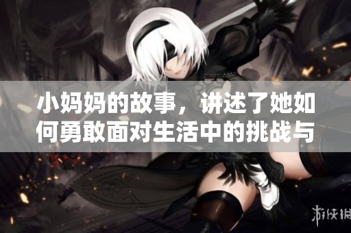 小妈妈的故事，讲述了她如何勇敢面对生活中的挑战与成长
