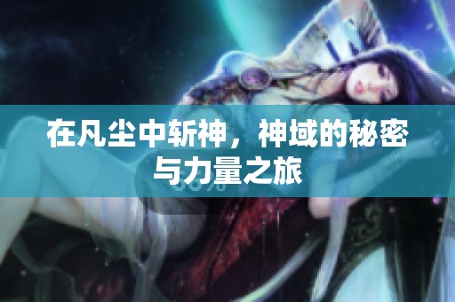 在凡尘中斩神，神域的秘密与力量之旅