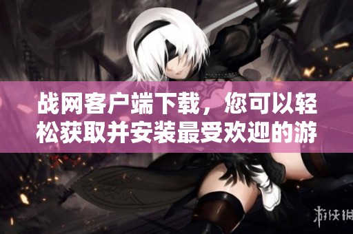 战网客户端下载，您可以轻松获取并安装最受欢迎的游戏平台。