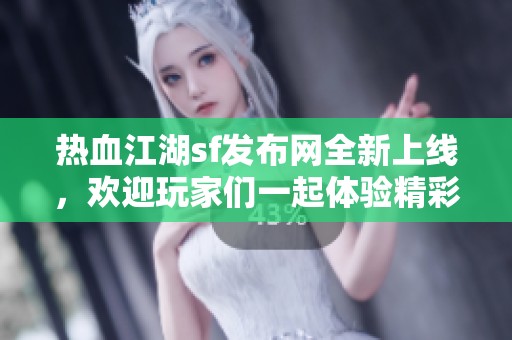 热血江湖sf发布网全新上线，欢迎玩家们一起体验精彩江湖生活