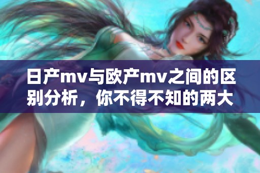 日产mv与欧产mv之间的区别分析，你不得不知的两大差异点揭秘
