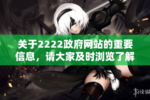 关于2222政府网站的重要信息，请大家及时浏览了解相关内容。