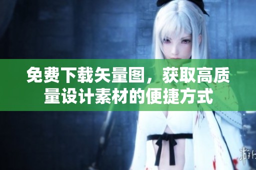 免费下载矢量图，获取高质量设计素材的便捷方式