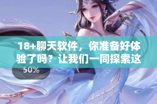 18+聊天软件，你准备好体验了吗？让我们一同探索这个神秘的世界！