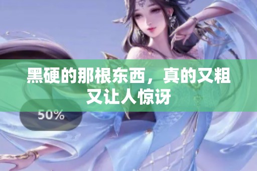 黑硬的那根东西，真的又粗又让人惊讶