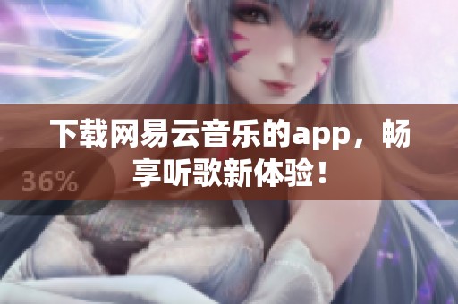 下载网易云音乐的app，畅享听歌新体验！