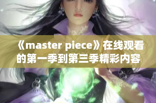 《master piece》在线观看的第一季到第三季精彩内容分析与讨论