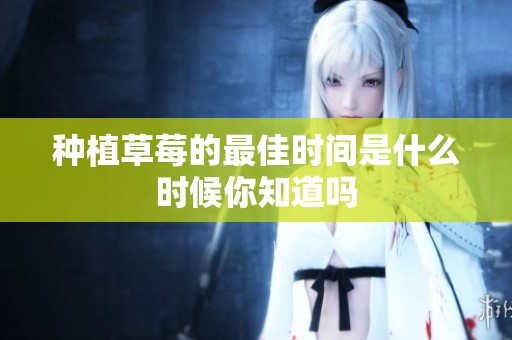 种植草莓的最佳时间是什么时候你知道吗