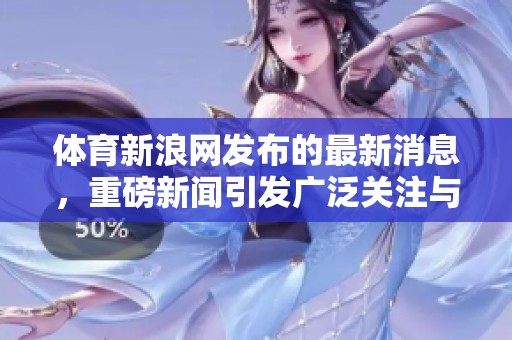 **新浪网发布的最新消息，重磅新闻引发广泛关注与热议