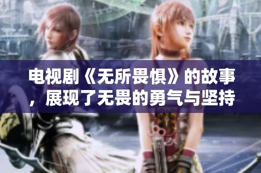 电视剧《无所畏惧》的故事，展现了无畏的勇气与坚持不懈的精神。