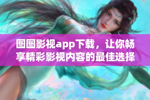 图图影视app下载，让你畅享精彩影视内容的最佳选择！