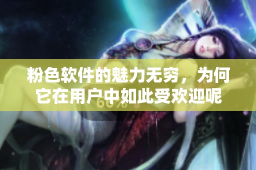 粉色软件的魅力无穷，为何它在用户中如此受欢迎呢