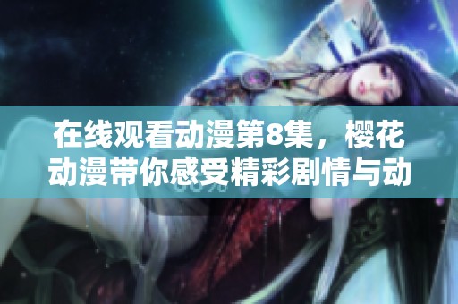 在线观看动漫第8集，樱花动漫带你感受精彩剧情与动人画面
