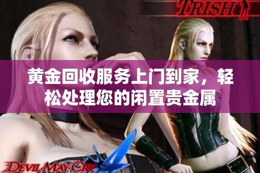 黄金回收服务上门到家，轻松处理您的闲置贵金属