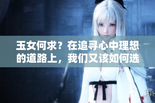 玉女何求？在追寻心中理想的道路上，我们又该如何选择呢