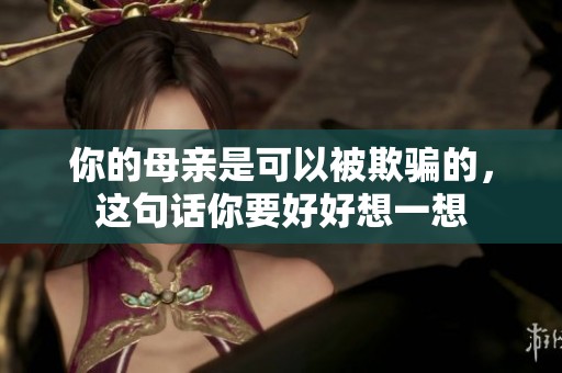 你的母亲是可以被欺骗的，这句话你要好好想一想