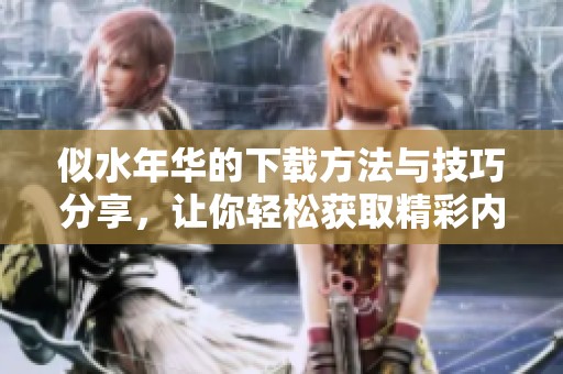 似水年华的下载方法与技巧分享，让你轻松获取精彩内容