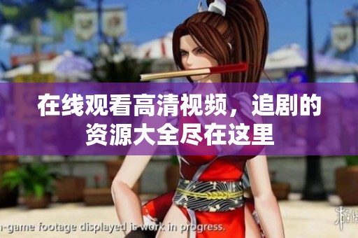 在线观看高清视频，追剧的资源大全尽在这里