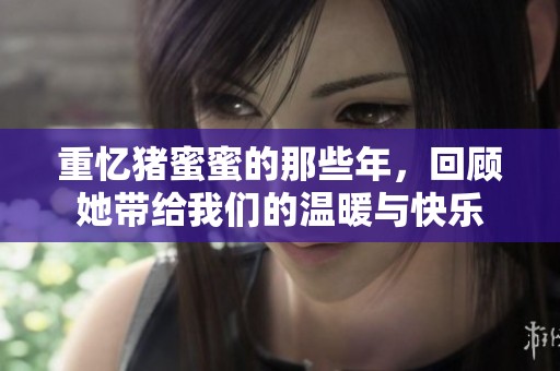 重忆猪蜜蜜的那些年，回顾她带给我们的温暖与快乐