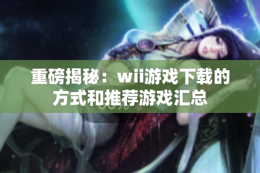 重磅揭秘：wii游戏下载的方式和推荐游戏汇总