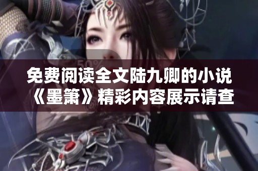 免费阅读全文陆九卿的小说《墨箫》精彩内容展示请查看这里