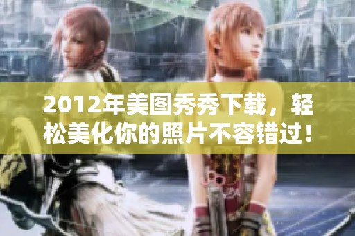 2012年美图秀秀下载，轻松美化你的照片不容错过！